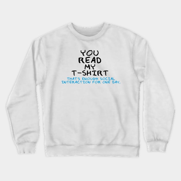 You Read My T-Shirt - That's Enough Social Interaction For One Day. Crewneck Sweatshirt by AustralianMate